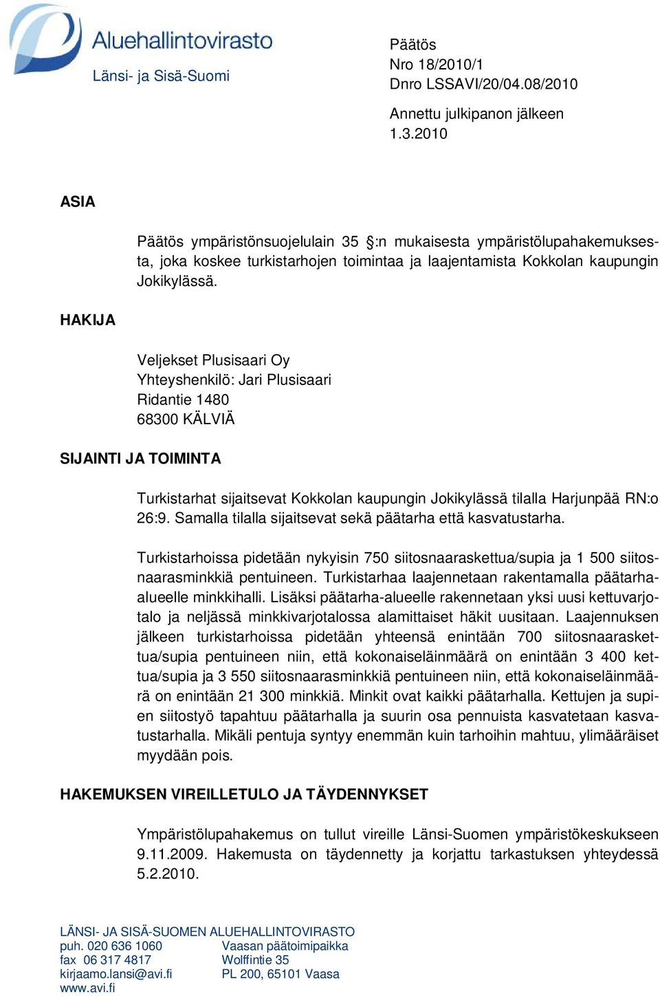 HAKIJA Veljekset Plusisaari Oy Yhteyshenkilö: Jari Plusisaari Ridantie 1480 68300 KÄLVIÄ SIJAINTI JA TOIMINTA Turkistarhat sijaitsevat Kokkolan kaupungin Jokikylässä tilalla Harjunpää RN:o 26:9.