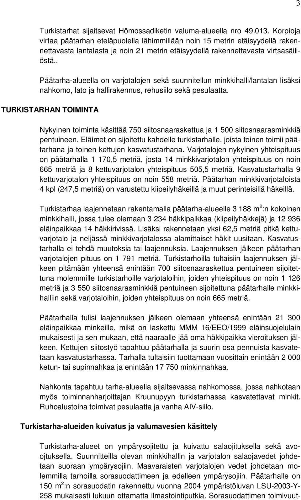 . Päätarha-alueella on varjotalojen sekä suunnitellun minkkihalli/lantalan lisäksi nahkomo, lato ja hallirakennus, rehusiilo sekä pesulaatta.