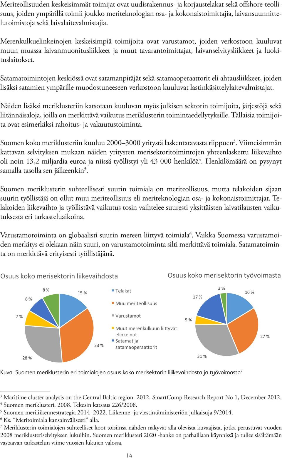 Merenkulkuelinkeinojen keskeisimpiä toimijoita ovat varustamot, joiden verkostoon kuuluvat muun muassa laivanmuonitusliikkeet ja muut tavarantoimittajat, laivanselvitysliikkeet ja luokituslaitokset.