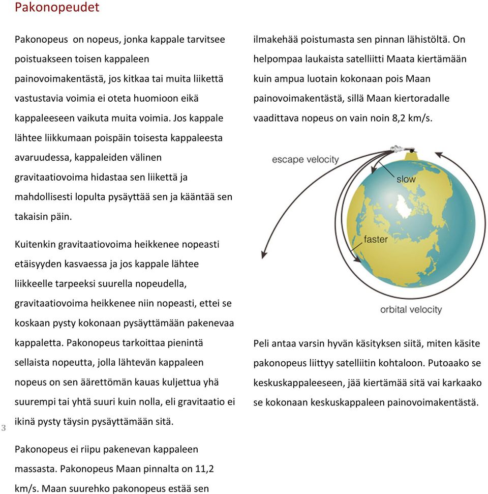 Jos kappale lähtee liikkumaan poispäin toisesta kappaleesta avaruudessa, kappaleiden välinen gravitaatiovoima hidastaa sen liikettä ja mahdollisesti lopulta pysäyttää sen ja kääntää sen takaisin päin.