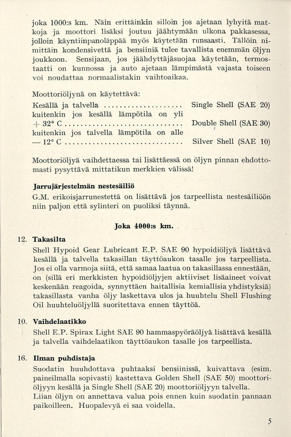 Sensijaan, jos jäähdyttäjäsuojaa käytetään, termostaatti on kunnossa ja auto ajetaan lämpimästä vajasta toiseen voi noudattaa normaalistakin vaihtoaikaa.