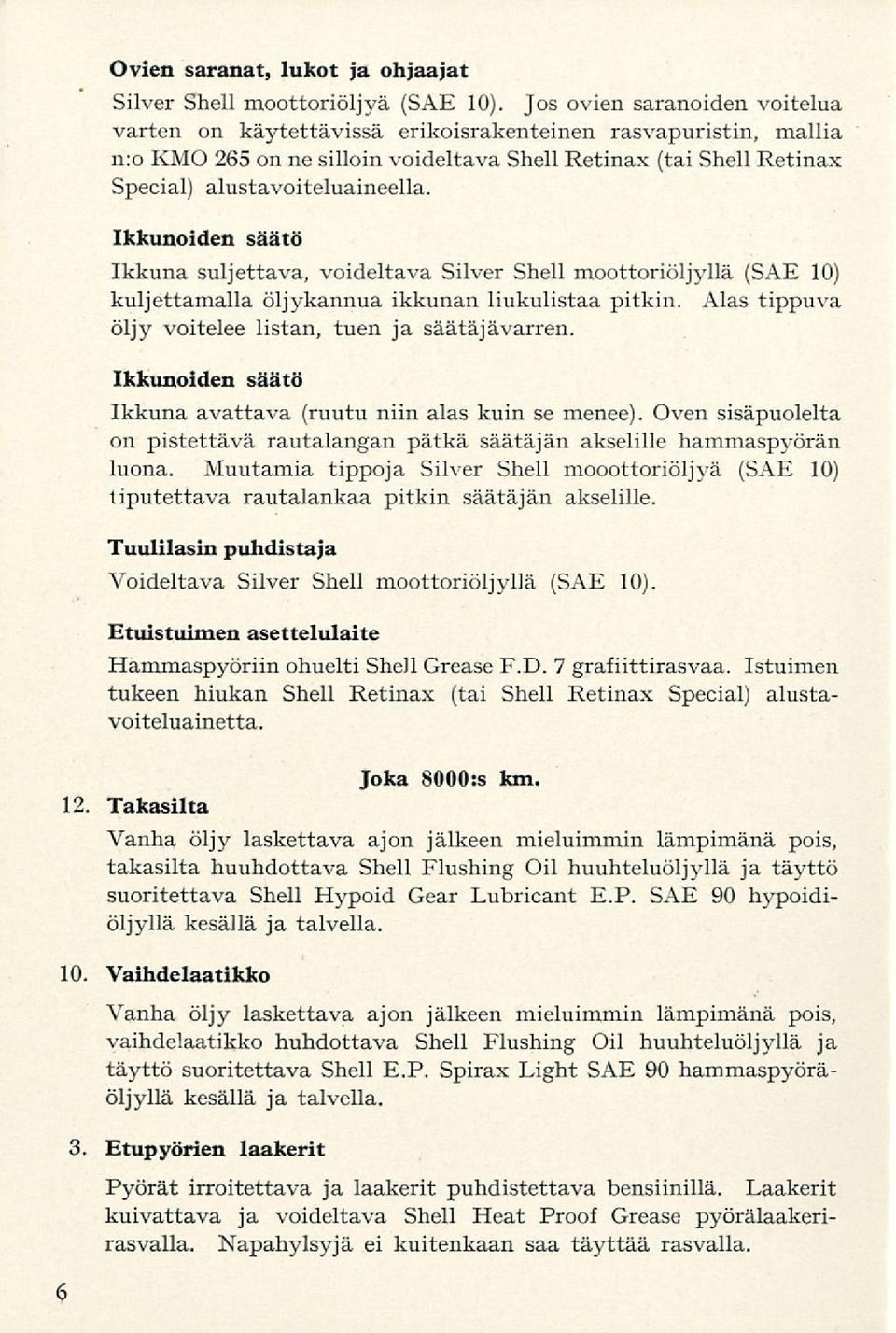 Ikkunoiden säätö Ikkuna suljettava, voideltava Silver Shell moottoriöljyllä (SÄE 10) kuljettamalla öljykannua ikkunan liukulistaa pitkin. Alas tippuva öljy voitelee listan, tuen ja säätäjä varren.