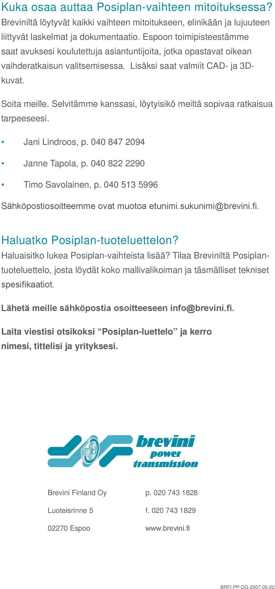 Selvitämme kanssasi, löytyisikö meiltä sopivaa ratkaisua tarpeeseesi. Jani Lindroos, p. 040 847 2094 Janne Tapola, p. 040 822 2290 Timo Savolainen, p.