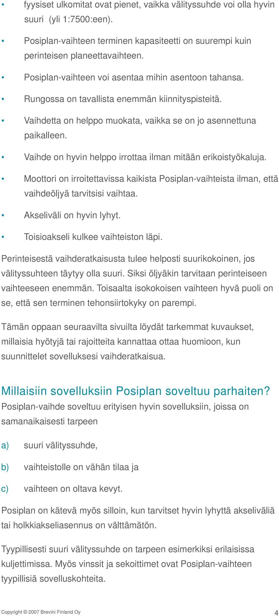 Vaihde on hyvin helppo irrottaa ilman mitään erikoistyökaluja. Moottori on irroitettavissa kaikista Posiplan-vaihteista ilman, että vaihdeöljyä tarvitsisi vaihtaa. Akseliväli on hyvin lyhyt.