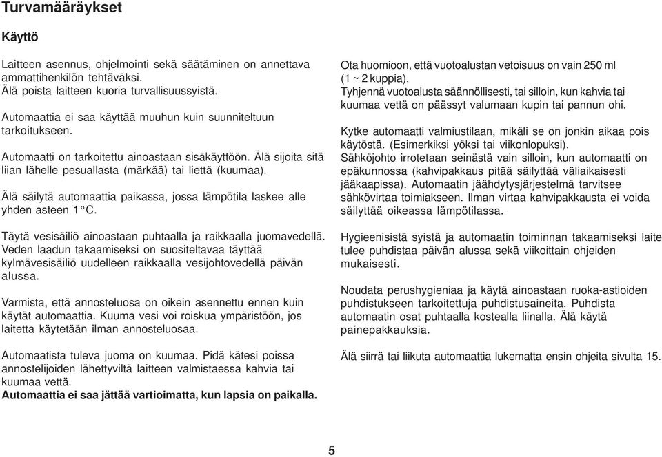 Älä säilytä automaattia paikassa, jossa lämpötila laskee alle yhden asteen 1 C. Täytä vesisäiliö ainoastaan puhtaalla ja raikkaalla juomavedellä.