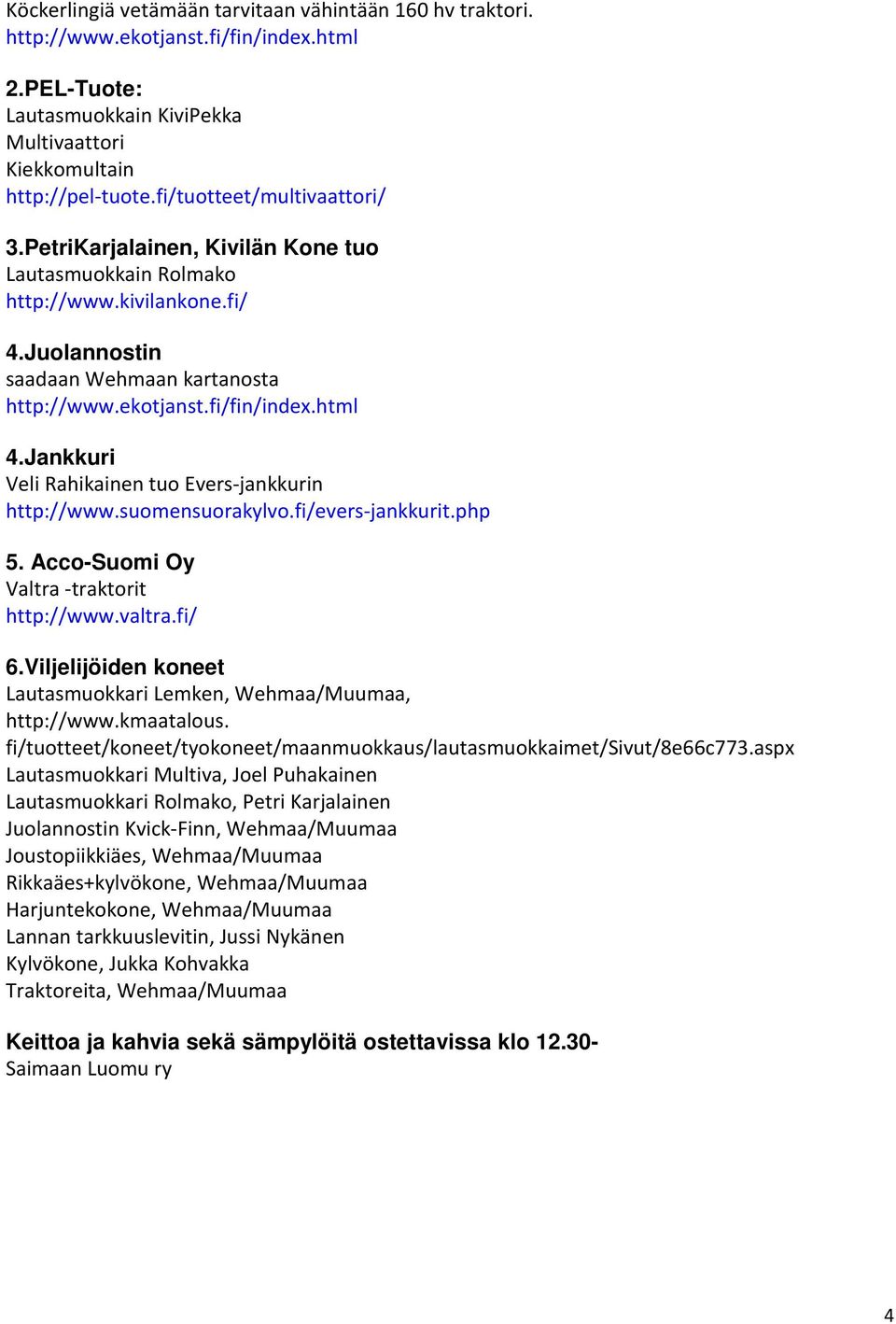 Jankkuri Veli Rahikainen tuo Evers-jankkurin http://www.suomensuorakylvo.fi/evers-jankkurit.php 5. Acco-Suomi Oy Valtra -traktorit http://www.valtra.fi/ 6.