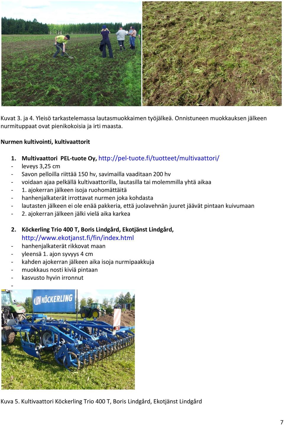 fi/tuotteet/multivaattori/ leveys 3,25 cm Savon pelloilla riittää 150 hv, savimailla vaaditaan 200 hv voidaan ajaa pelkällä kultivaattorilla, lautasilla tai molemmilla yhtä aikaa 1.