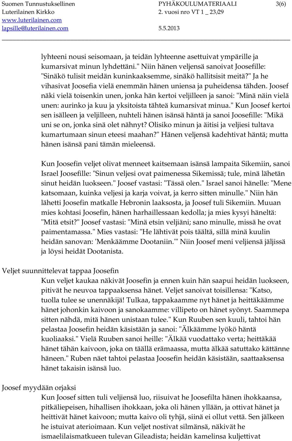 Joosef näki vielä toisenkin unen, jonka hän kertoi veljilleen ja sanoi: "Minä näin vielä unen: aurinko ja kuu ja yksitoista tähteä kumarsivat minua.