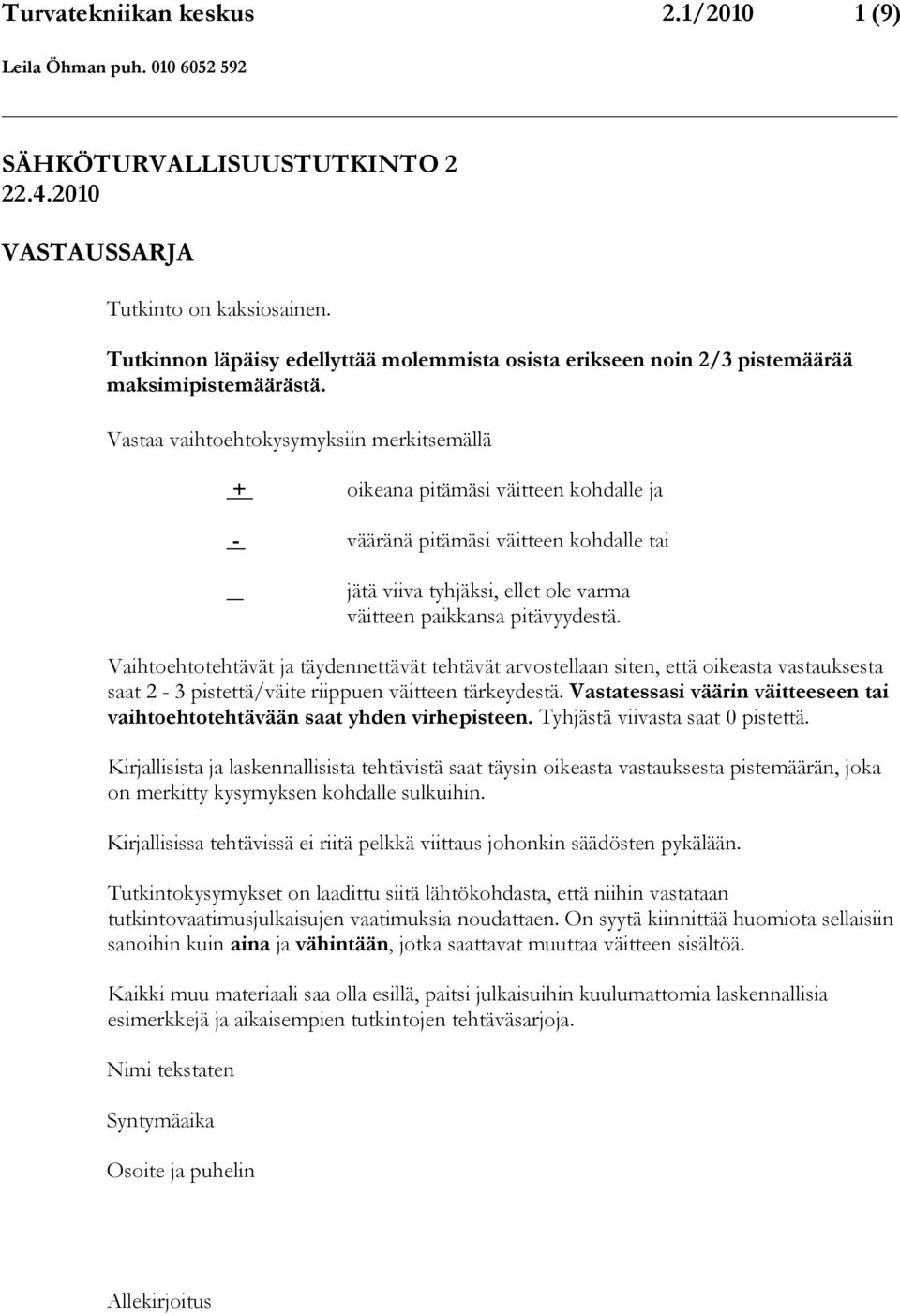 Vastaa vaihtoehtokysymyksiin merkitsemällä + oikeana pitämäsi väitteen kohdalle ja - vääränä pitämäsi väitteen kohdalle tai jätä viiva tyhjäksi, ellet ole varma väitteen paikkansa pitävyydestä.