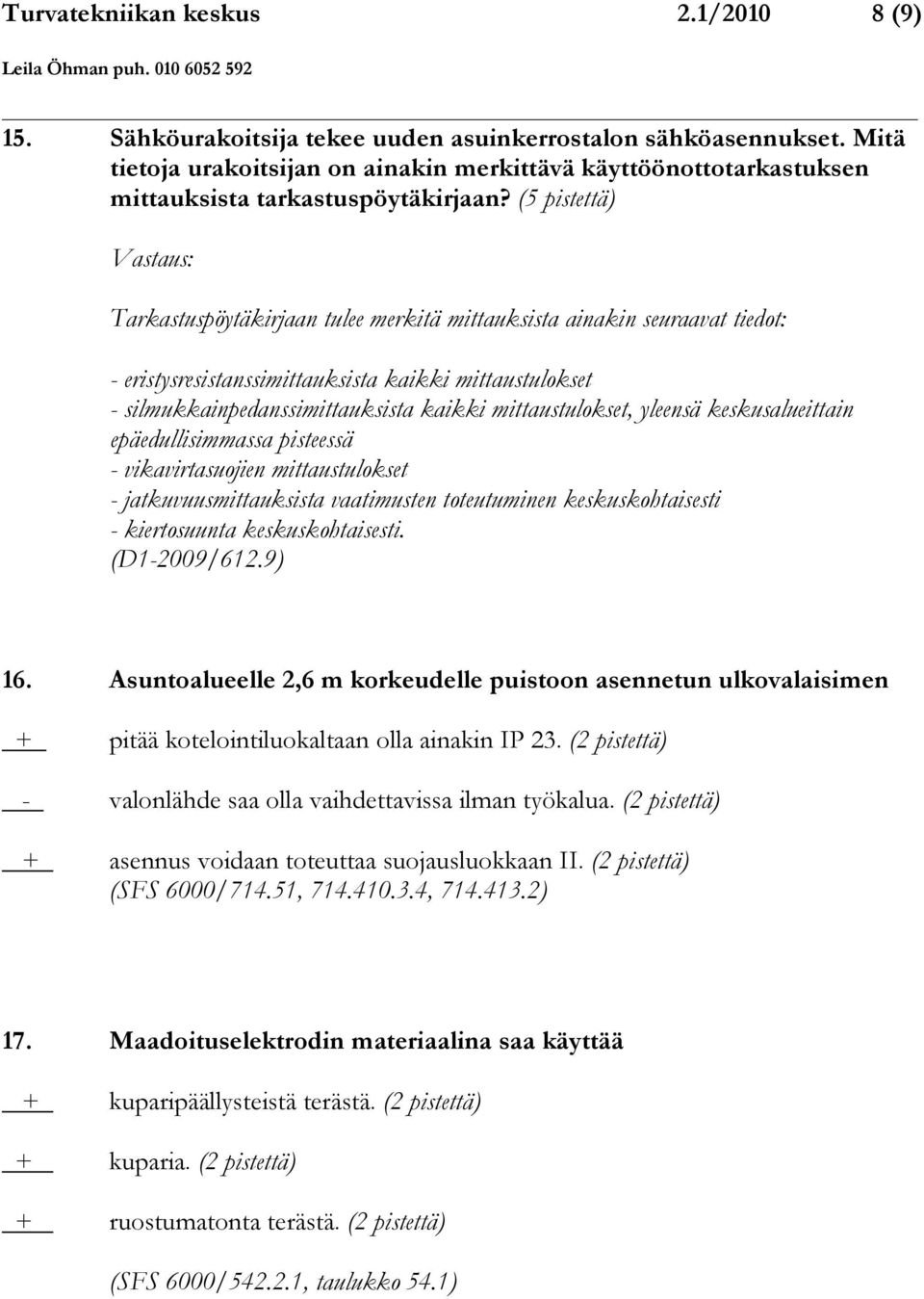 (5 pistettä) Tarkastuspöytäkirjaan tulee merkitä mittauksista ainakin seuraavat tiedot: - eristysresistanssimittauksista kaikki mittaustulokset - silmukkainpedanssimittauksista kaikki