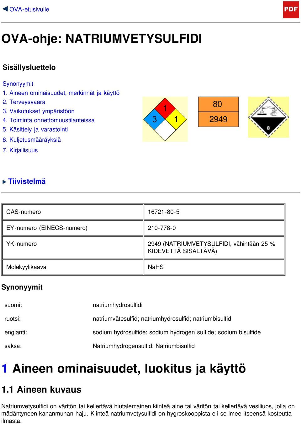 Kirjallisuus Tiivistelmä CAS-numero 16721-80-5 EY-numero (EINECS-numero) 210-778-0 YK-numero 2949 (NATRIUMVETYSULFIDI, vähintään 25 % KIDEVETTÄ SISÄLTÄVÄ) Molekyylikaava NaHS Synonyymit suomi: