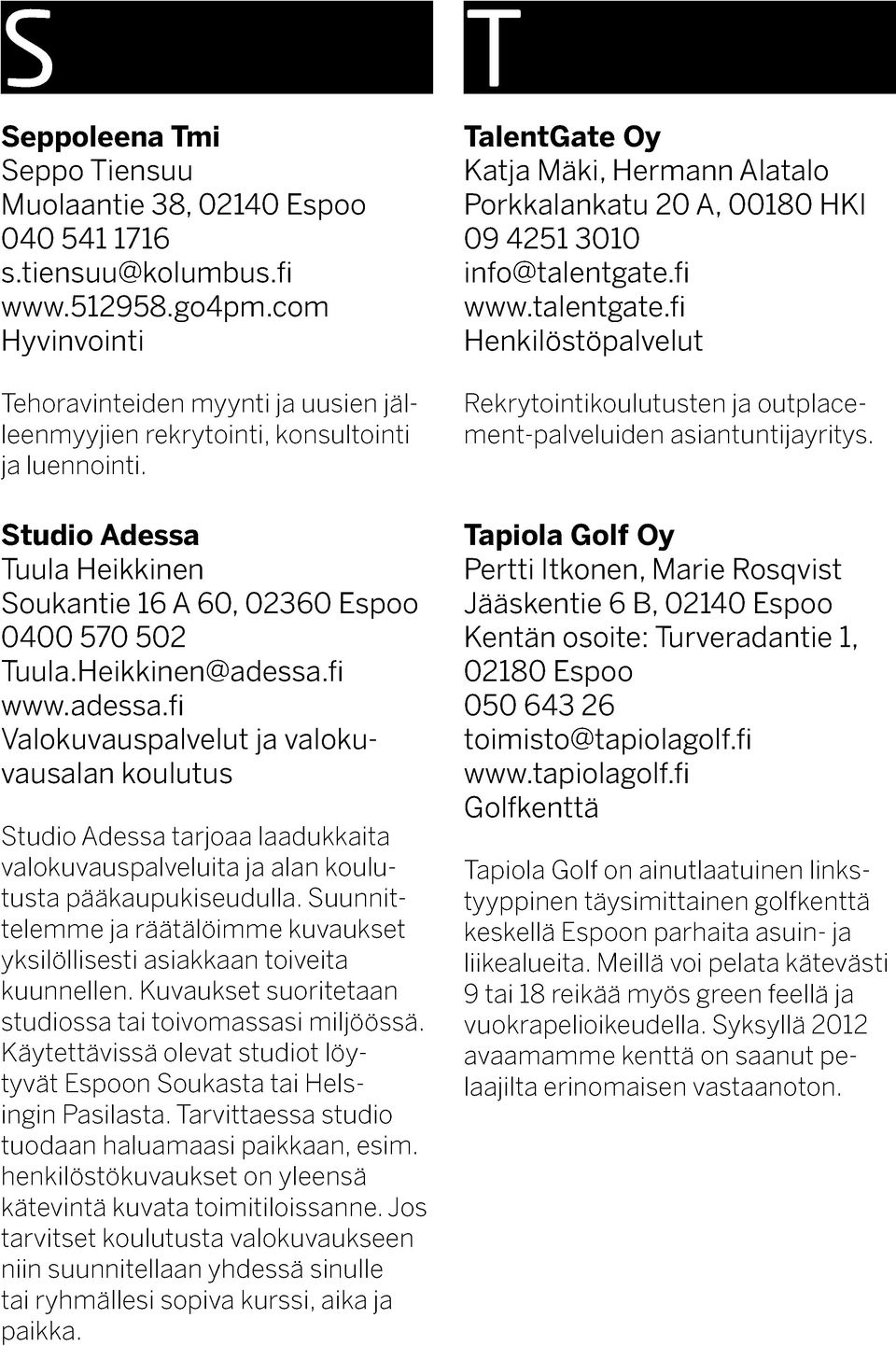 Heikkinen@adessa.fi www.adessa.fi Valokuvauspalvelut ja valokuvausalan koulutus Studio Adessa tarjoaa laadukkaita valokuvauspalveluita ja alan koulutusta pääkaupukiseudulla.