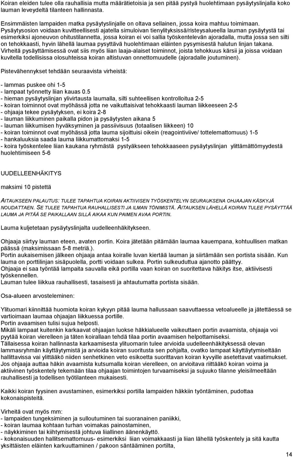 Pysäytysosion voidaan kuvitteellisesti ajatella simuloivan tienylityksissä/risteysalueella lauman pysäytystä tai esimerkiksi ajoneuvon ohitustilannetta, jossa koiran ei voi sallia työskentelevän