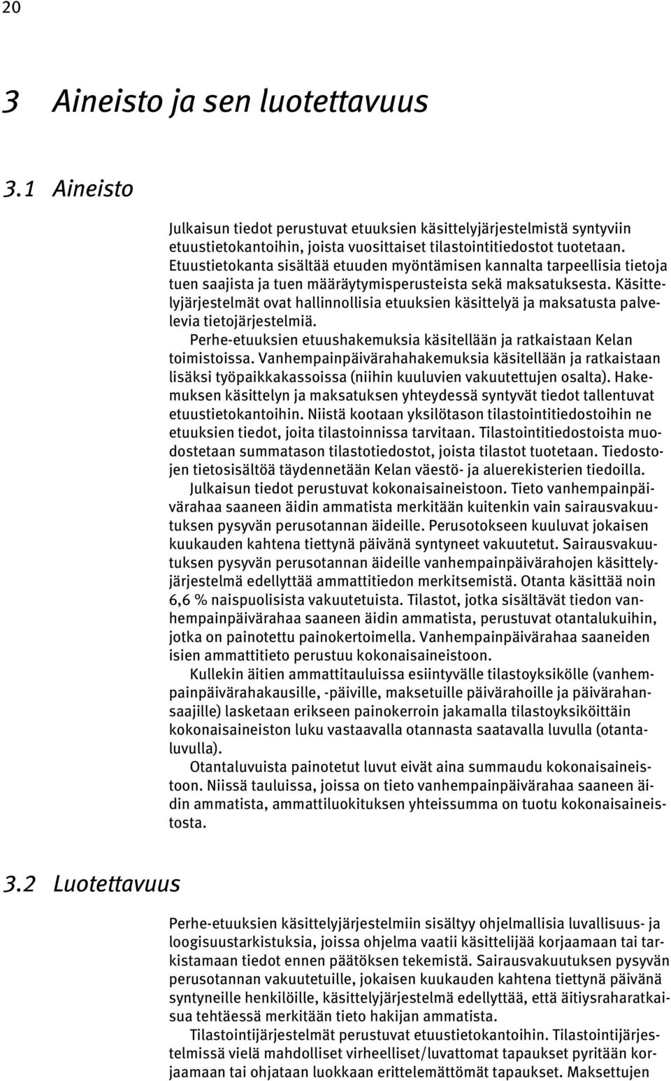 Käsittelyjärjestelmät ovat hallinnollisia etuuksien käsittelyä ja maksatusta palvelevia tietojärjestelmiä. Perhe-etuuksien etuushakemuksia käsitellään ja ratkaistaan Kelan toimistoissa.