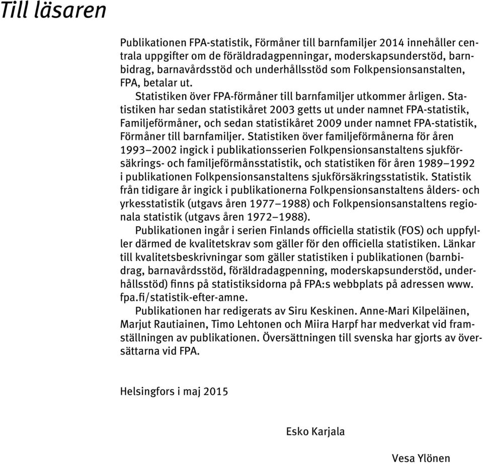 Statistiken har sedan statistikåret 2003 getts ut under namnet FPA-statistik, Familjeförmåner, och sedan statistikåret 2009 under namnet FPA-statistik, Förmåner till barnfamiljer.