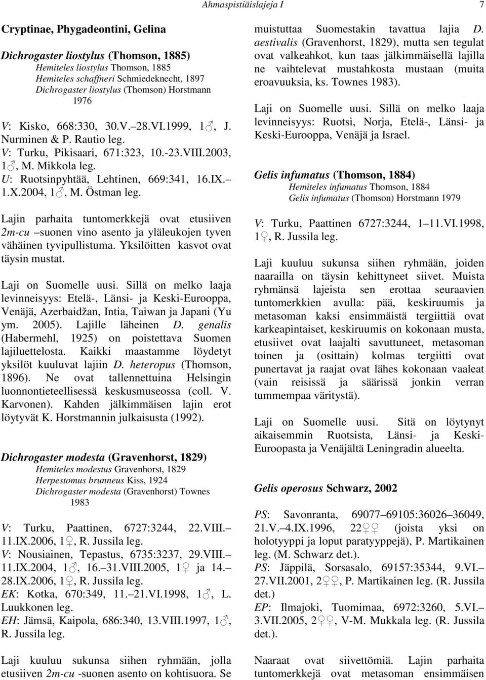 1.X.2004, 1, M. Östman Lajin parhaita tuntomerkkejä ovat etusiiven 2m-cu suonen vino asento ja yläleukojen tyven vähäinen tyvipullistuma. Yksilöitten kasvot ovat täysin mustat. Laji on Suomelle uusi.