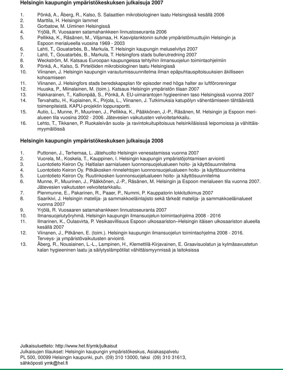 Kasviplanktonin suhde ympäristömuuttujiin Helsingin ja Espoon merialueella vuosina 1969-2003 6. Lahti, T., Gouatarbès, B., Markula, T. Helsingin kaupungin meluselvitys 2007 7. Lahti, T., Gouatarbès, B., Markula, T. Helsingfors stads bullerutredning 2007 8.