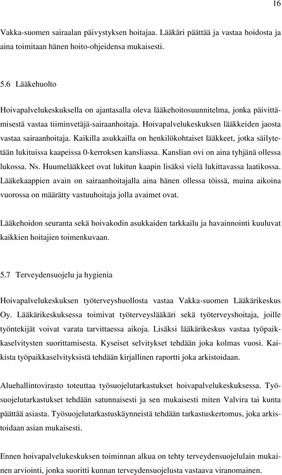 Hoivapalvelukeskuksen lääkkeiden jaosta vastaa sairaanhoitaja. Kaikilla asukkailla on henkilökohtaiset lääkkeet, jotka säilytetään lukituissa kaapeissa 0-kerroksen kansliassa.