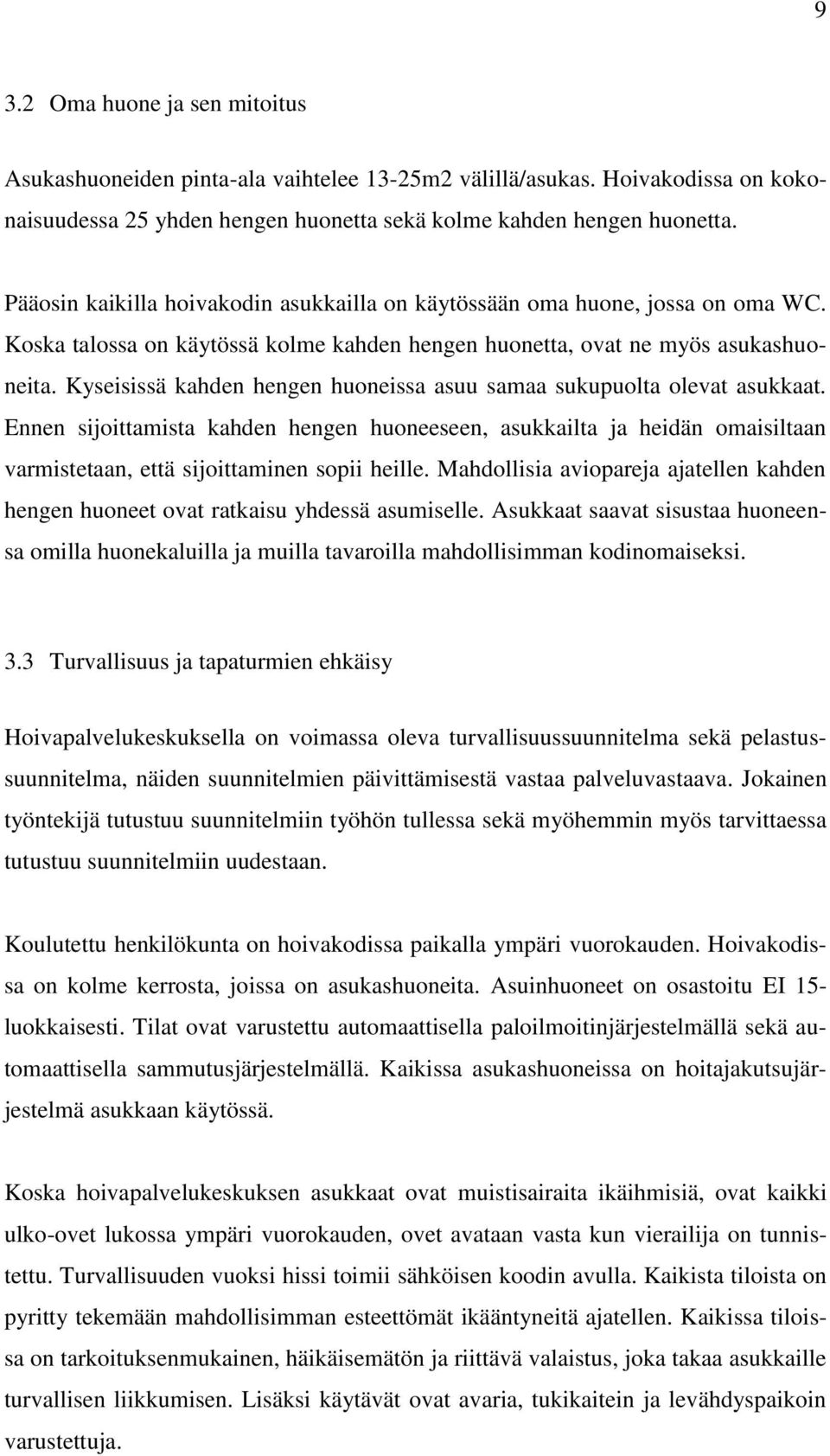 Kyseisissä kahden hengen huoneissa asuu samaa sukupuolta olevat asukkaat. Ennen sijoittamista kahden hengen huoneeseen, asukkailta ja heidän omaisiltaan varmistetaan, että sijoittaminen sopii heille.