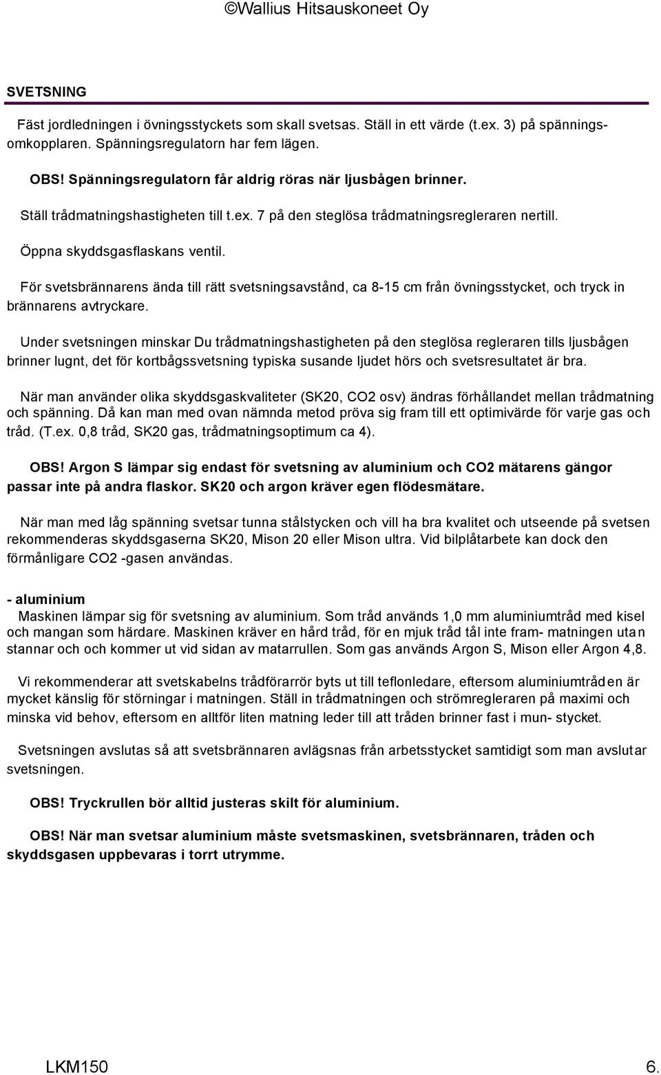 För svetsbrännarens ända till rätt svetsningsavstånd, ca 8-15 cm från övningsstycket, och tryck in brännarens avtryckare.