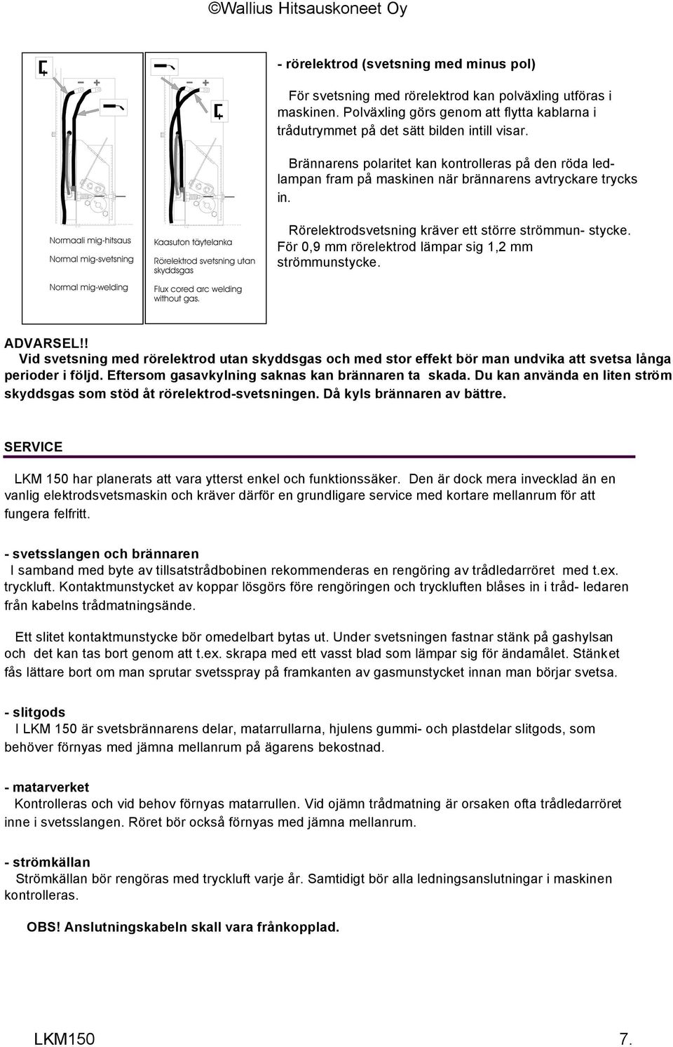 För 0,9 mm rörelektrod lämpar sig 1,2 mm strömmunstycke. ADVARSEL!! Vid svetsning med rörelektrod utan skyddsgas och med stor effekt bör man undvika att svetsa långa perioder i följd.