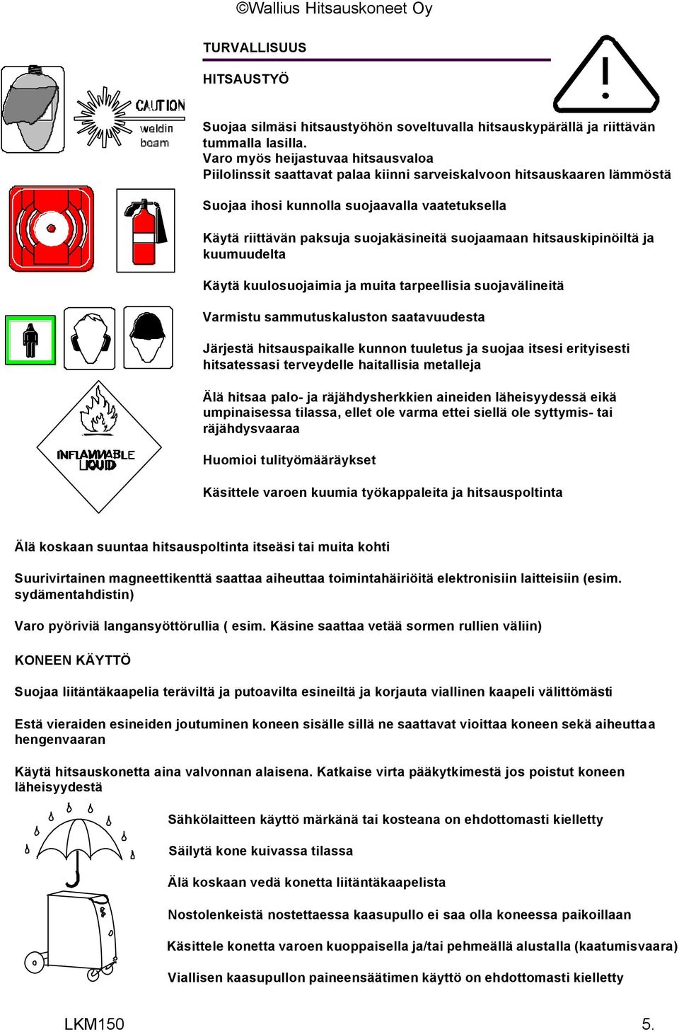 suojaamaan hitsauskipinöiltä ja kuumuudelta Käytä kuulosuojaimia ja muita tarpeellisia suojavälineitä Varmistu sammutuskaluston saatavuudesta Järjestä hitsauspaikalle kunnon tuuletus ja suojaa itsesi