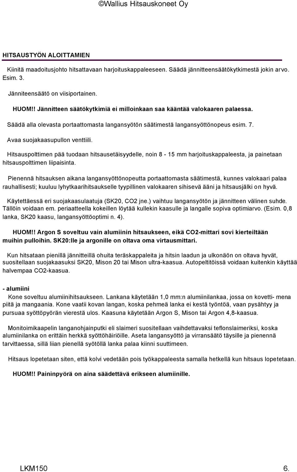 Hitsauspolttimen pää tuodaan hitsausetäisyydelle, noin 8-15 mm harjoituskappaleesta, ja painetaan hitsauspolttimen liipaisinta.