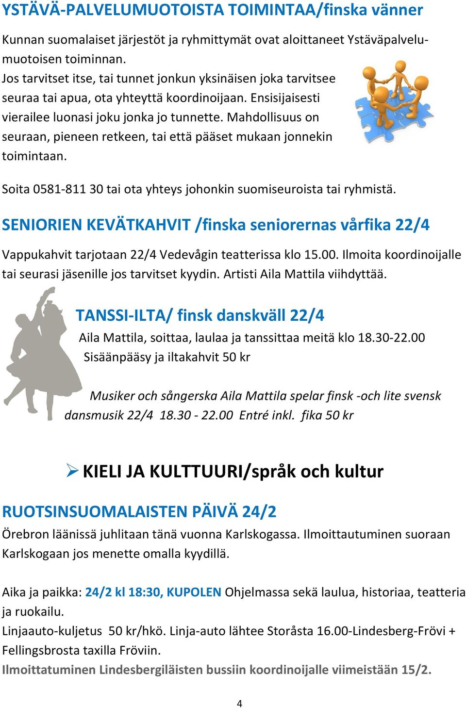 Mahdollisuus on seuraan, pieneen retkeen, tai että pääset mukaan jonnekin toimintaan. Soita 0581-811 30 tai ota yhteys johonkin suomiseuroista tai ryhmistä.