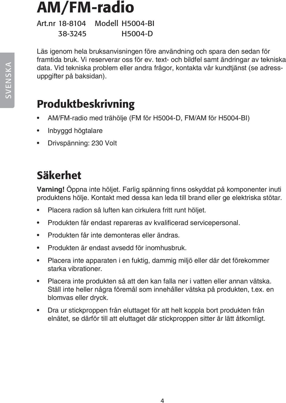 Produktbeskrivning AM/FM-radio med trähölje (FM för H5004-D, FM/AM för H5004-BI) Inbyggd högtalare Drivspänning: 230 Volt Säkerhet Varning! Öppna inte höljet.