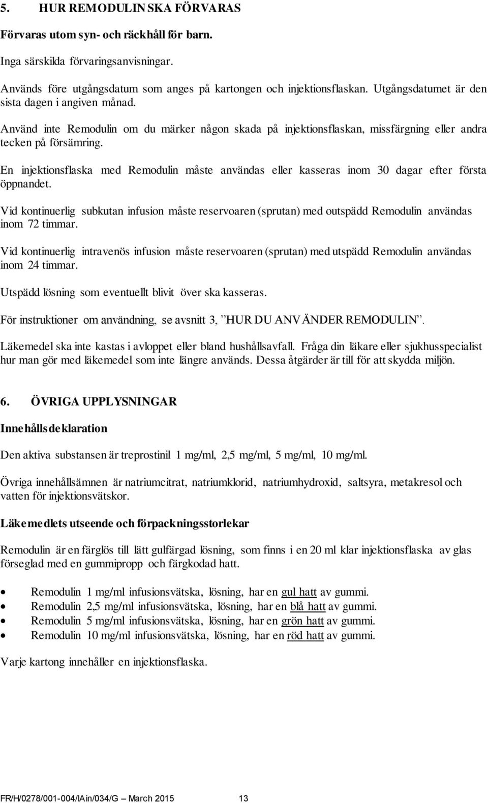 En injektionsflaska med Remodulin måste användas eller kasseras inom 30 dagar efter första öppnandet.