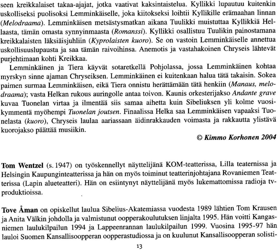 iksiiiisjuhliin (Kyprolaisten kuoro). Se on vastoin LemminkAiselle annettua uskollisuuslupausta ja saa tamdn raivoihinsa. Anemotis ja vastahakoinen Chryseis liihteviit purjehtimaan kohti Kreikkaa.