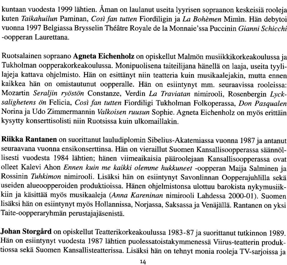 Ruotsalainen sopraano Agneta Eichenholz on opiskellut Malmrin musiikkikorkeakoulussa ja Tukholman oopperakorkeakoulussa.