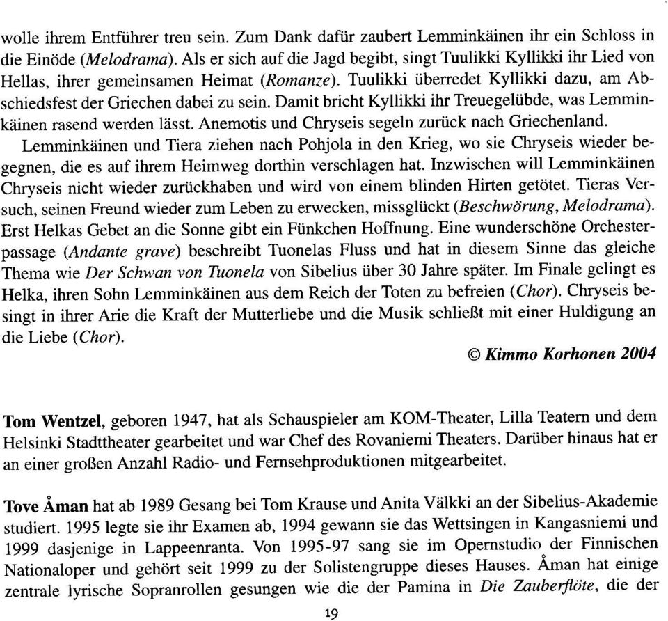 Damit bricht Kyllikki ihr Treuegeliibde, was Lemminkdinen rasend werden liisst. Anemotis und Chryseis segeln zurtck nach Griechenland.