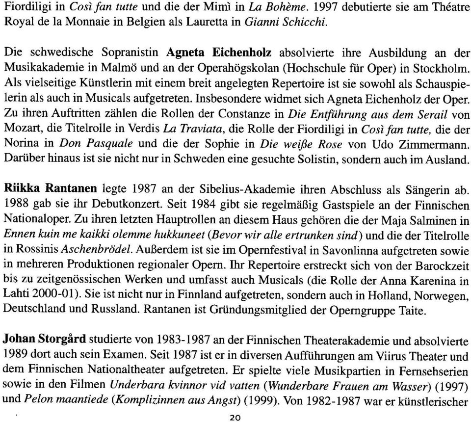 Als vielseitige Kiinstlerin mit einem breit angelegten Repertoire ist sie sowohl als Schauspielerin als auch in Musicals aufgetreten. Insbesondere widmet sich Agneta Eichenholz der Oper.