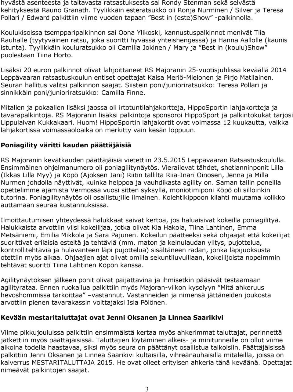 Koulukisoissa tsempparipalkinnon sai Oona Ylikoski, kannustuspalkinnot menivät Tiia Rauhalle (tyytyväinen ratsu, joka suoritti hyvässä yhteishengessä) ja Hanna Aallolle (kaunis istunta).
