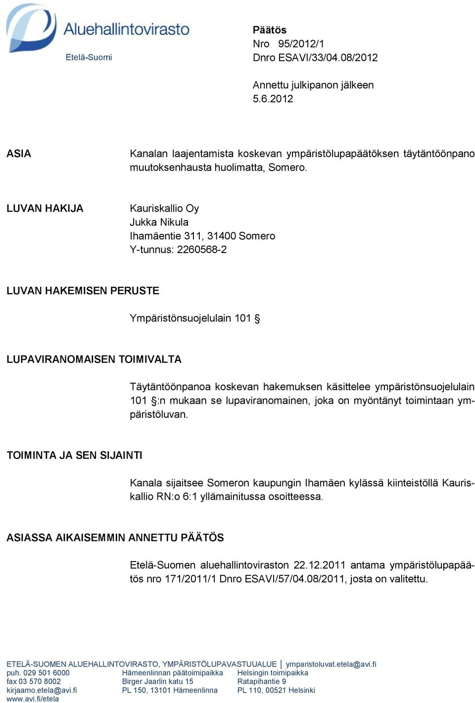 LUVAN HAKIJA Kauriskallio Oy Jukka Nikula Ihamäentie 311, 31400 Somero Y-tunnus: 2260568-2 LUVAN HAKEMISEN PERUSTE Ympäristönsuojelulain 101 LUPAVIRANOMAISEN TOIMIVALTA Täytäntöönpanoa koskevan