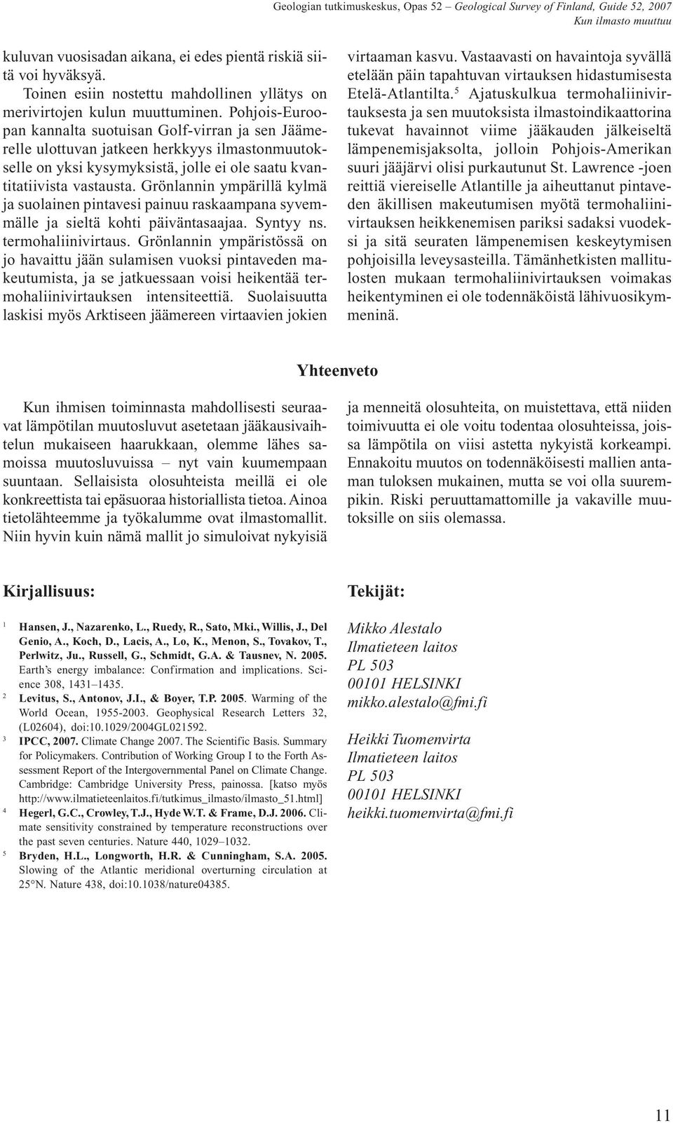 Grönlannin ympärillä kylmä ja suolainen pintavesi painuu raskaampana syvemmälle ja sieltä kohti päiväntasaajaa. Syntyy ns. termohaliinivirtaus.
