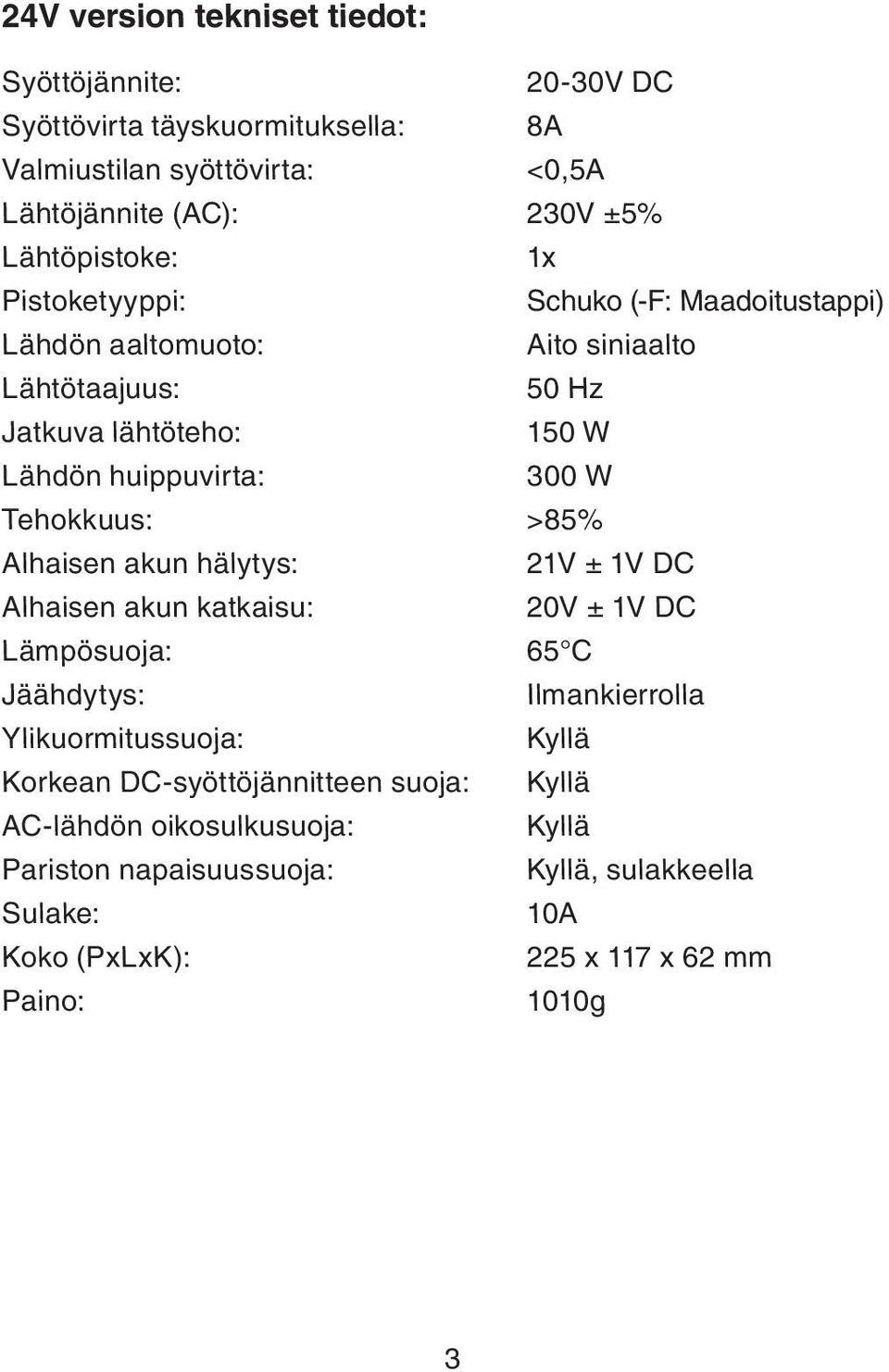 300 W Tehokkuus: >85% Alhaisen akun hälytys: 21V ± 1V DC Alhaisen akun katkaisu: 20V ± 1V DC Lämpösuoja: 65 C Jäähdytys: Ilmankierrolla Ylikuormitussuoja: Kyllä