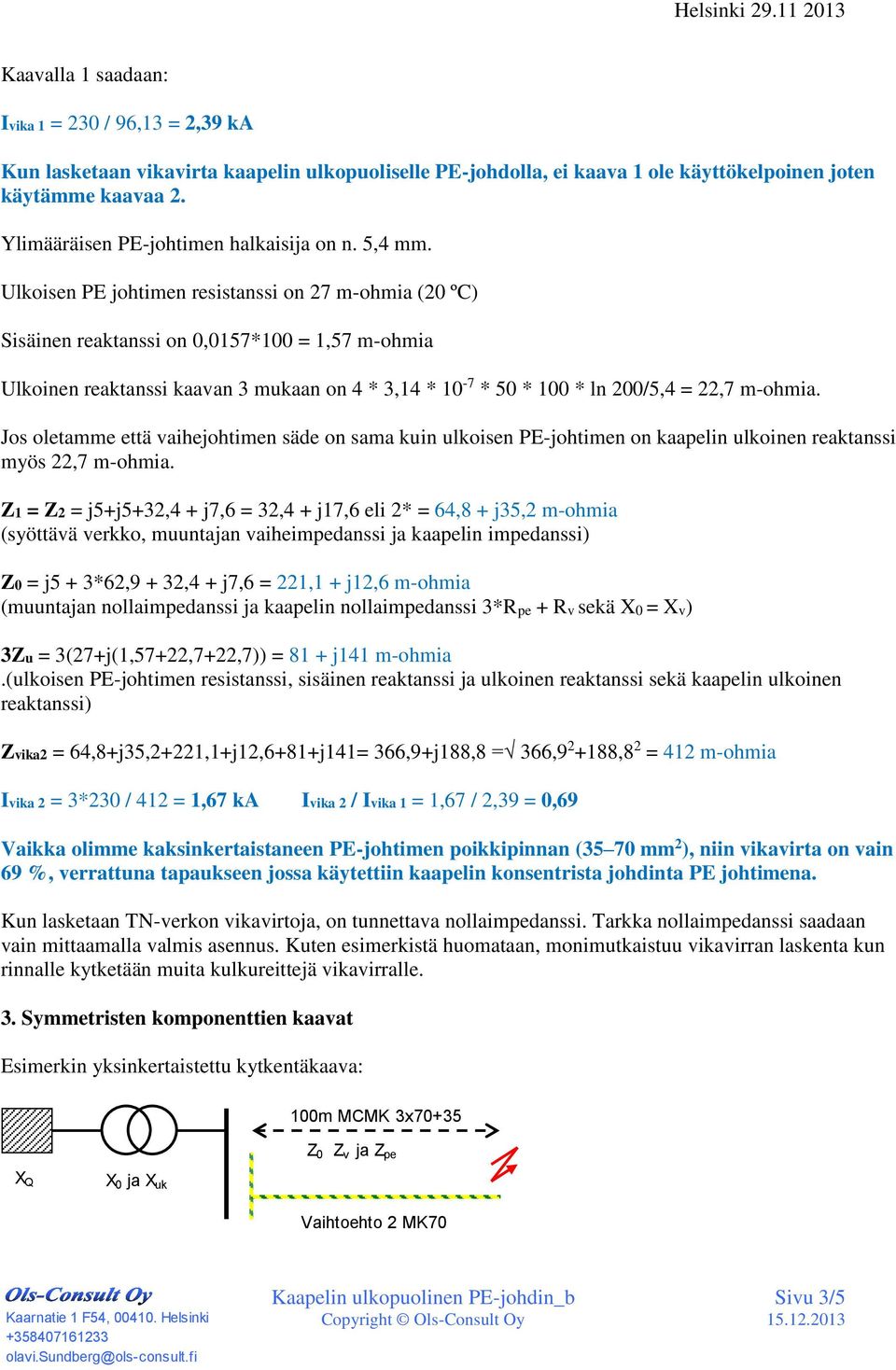 lkoisen PE johtimen resistanssi on 27 m-ohmia (2 ºC) Sisäinen reaktanssi on,157*1 = 1,57 m-ohmia lkoinen reaktanssi kaaan maan on 4 *,14 * 1-7 * 5 * 1 * ln 2/5,4 = 22,7 m-ohmia.