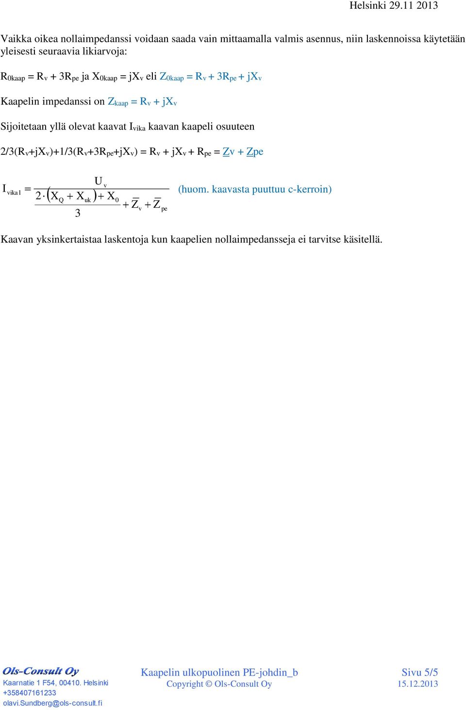 + R ja kaap = j eli kaap = R + R + j Kaalin imdanssi on kaap = R + j Sijoitetaan yllä oleat kaaat ika kaaan kaali osuuteen 2/(R+j)+1/(R+R+j) = R