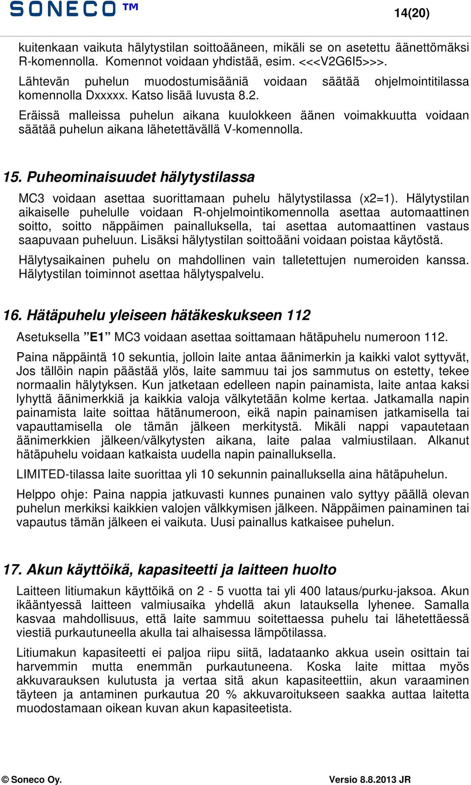 Eräissä malleissa puhelun aikana kuulokkeen äänen voimakkuutta voidaan säätää puhelun aikana lähetettävällä V-komennolla. 15.