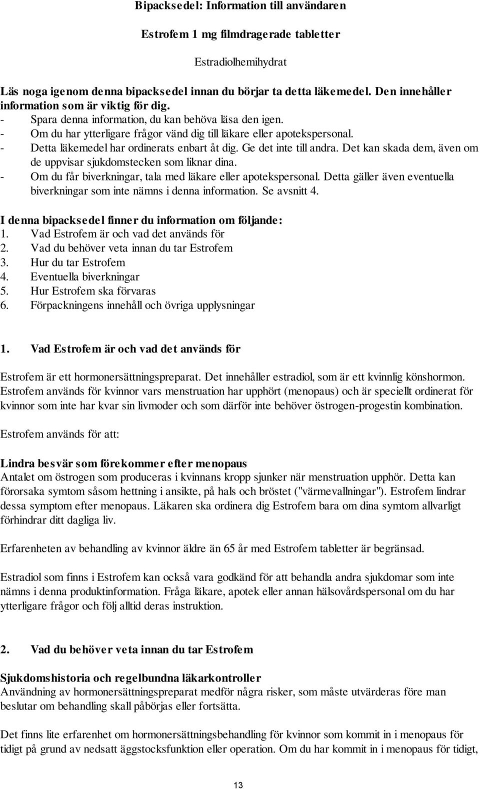 - Detta läkemedel har ordinerats enbart åt dig. Ge det inte till andra. Det kan skada dem, även om de uppvisar sjukdomstecken som liknar dina.