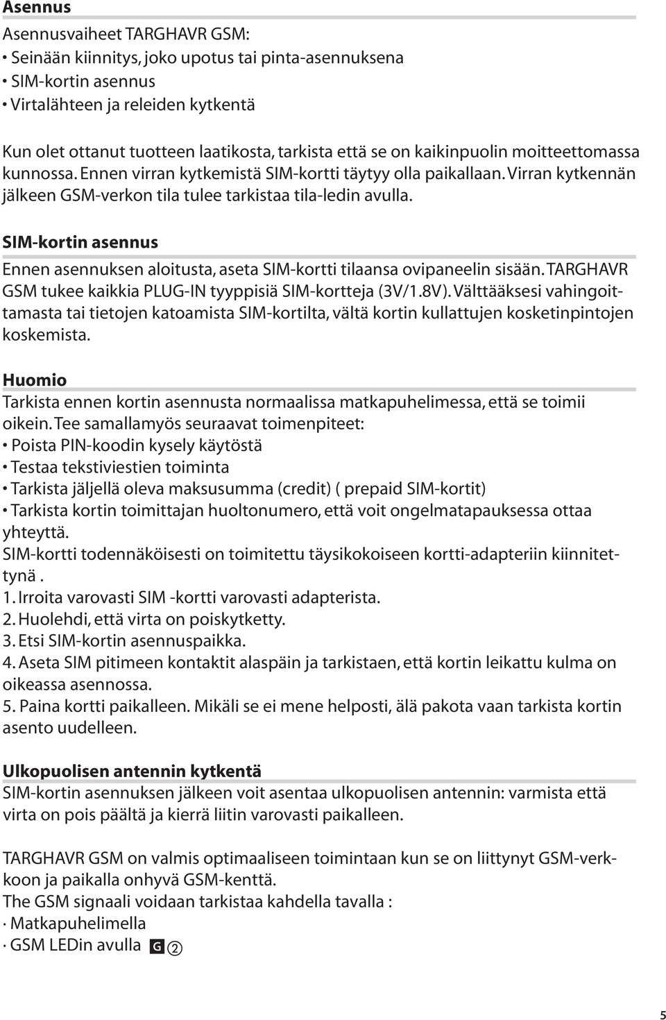 SIM-kortin asennus Ennen asennuksen aloitusta, kortti tilaansa ovipaneelin sisään. TARGHAVR GSM tukee kaikkia PL t kortteja (3V/1.8V).