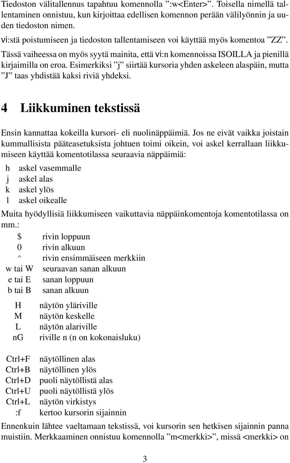 Esimerkiksi j siirtää kursoria yhden askeleen alaspäin, mutta J taas yhdistää kaksi riviä yhdeksi. 4 Liikkuminen tekstissä Ensin kannattaa kokeilla kursori- eli nuolinäppäimiä.