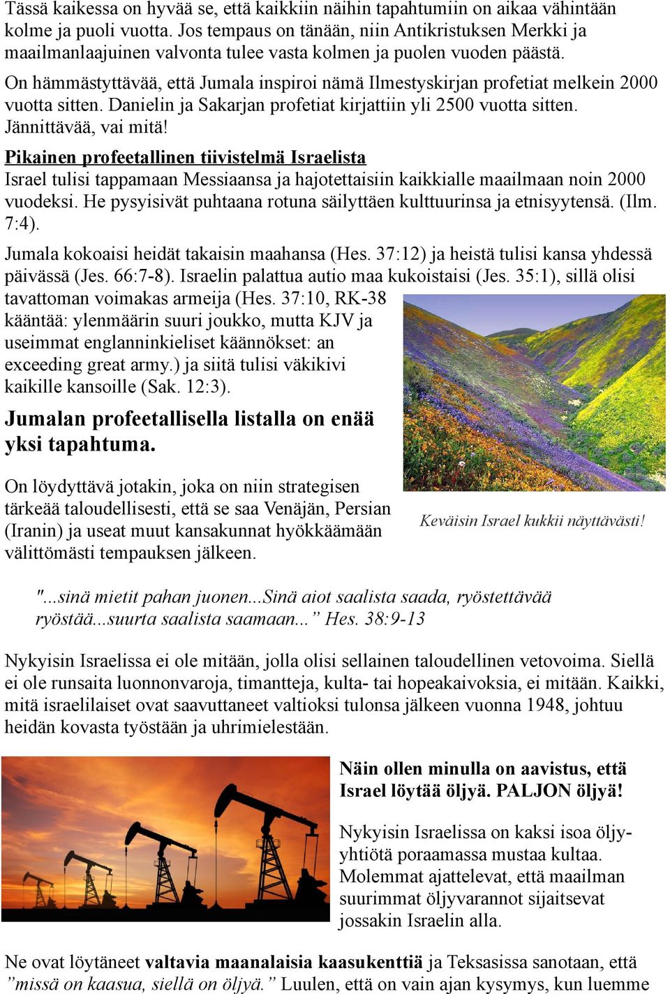 On hämmästyttävää, että Jumala inspiroi nämä Ilmestyskirjan profetiat melkein 2000 vuotta sitten. Danielin ja Sakarjan profetiat kirjattiin yli 2500 vuotta sitten. Jännittävää, vai mitä!