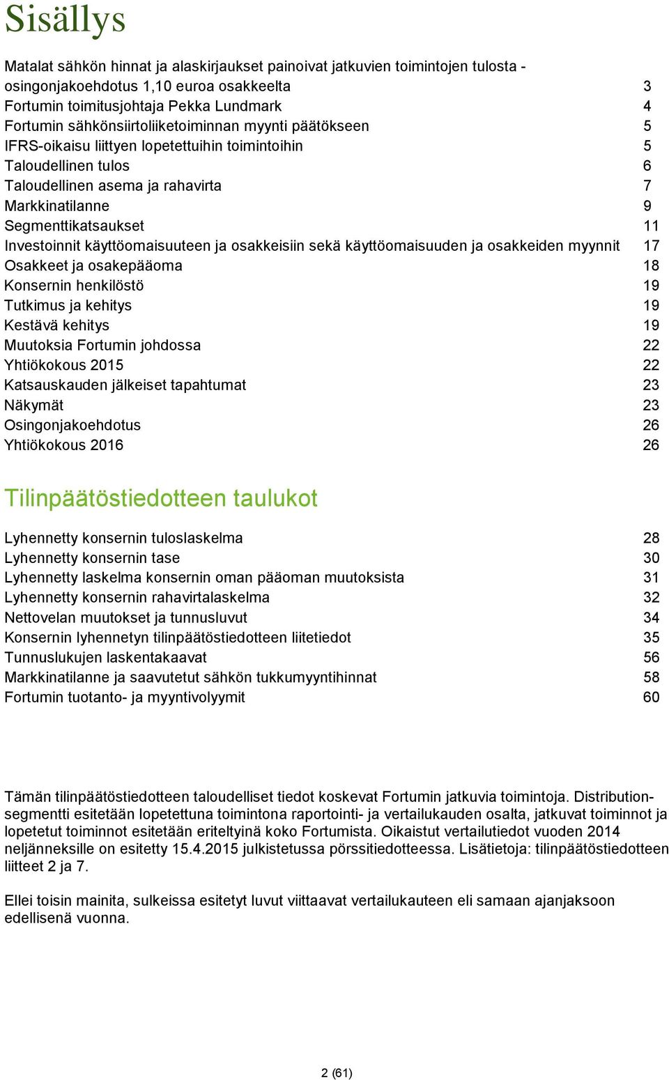 Investoinnit käyttöomaisuuteen ja osakkeisiin sekä käyttöomaisuuden ja osakkeiden myynnit 17 Osakkeet ja osakepääoma 18 Konsernin henkilöstö 19 Tutkimus ja kehitys 19 Kestävä kehitys 19 Muutoksia