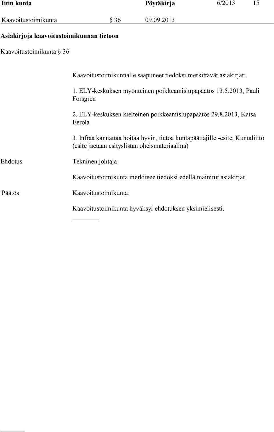 ELY-keskuksen myönteinen poikkeamislupapäätös 13.5.2013, Pauli Forsgren 2. ELY-keskuksen kielteinen poikkeamislupapäätös 29.8.2013, Kaisa Eerola 3.