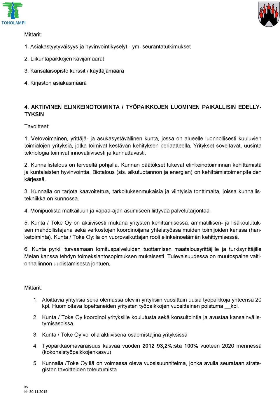 Vetovoimainen, yrittäjä- ja asukasystävällinen kunta, jossa on alueelle luonnollisesti kuuluvien toimialojen yrityksiä, jotka toimivat kestävän kehityksen periaatteella.