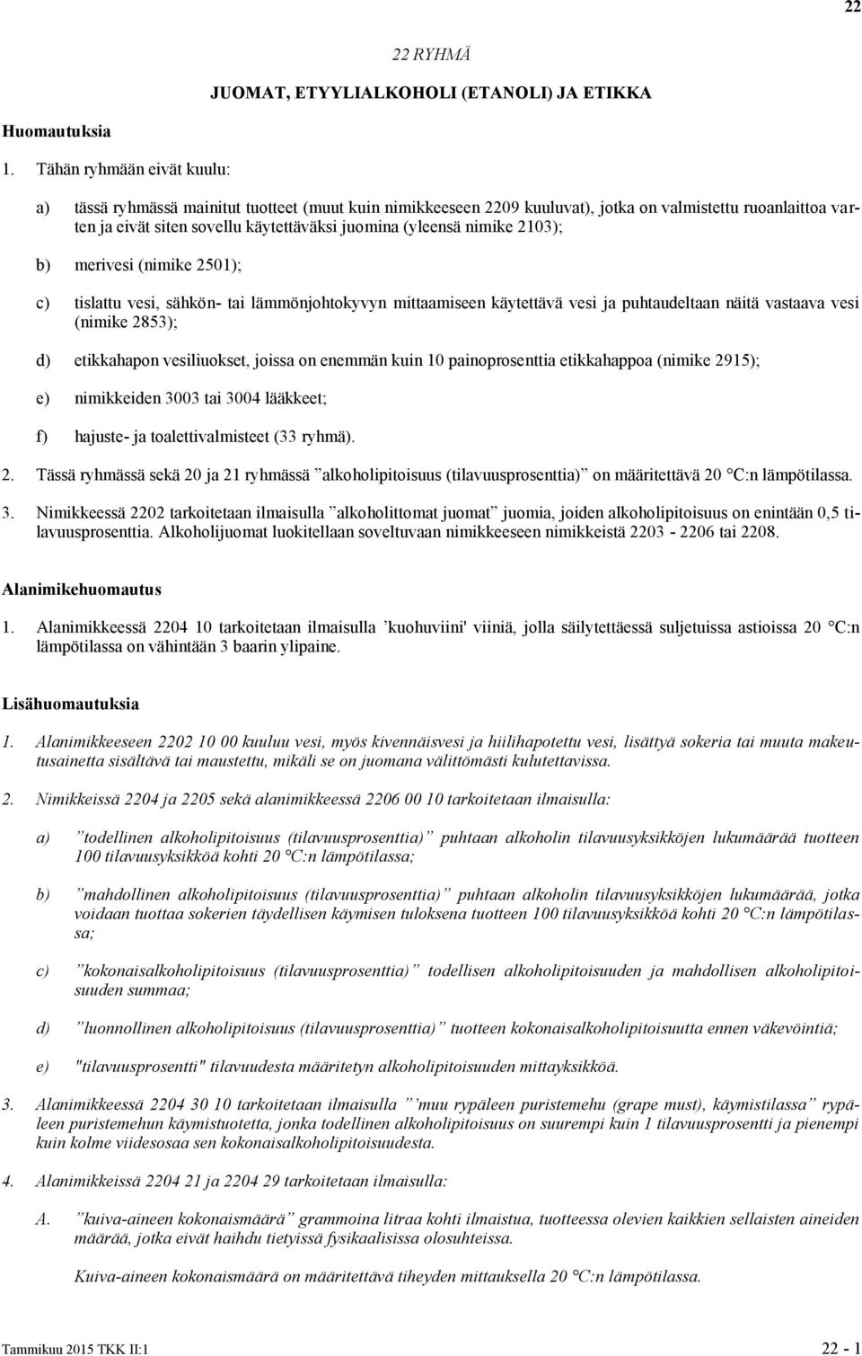 nimike 2103); b) merivesi (nimike 2501); c) tislattu vesi, sähkön- tai lämmönjohtokyvyn mittaamiseen käytettävä vesi ja puhtaudeltaan näitä vastaava vesi (nimike 2853); d) etikkahapon vesiliuokset,