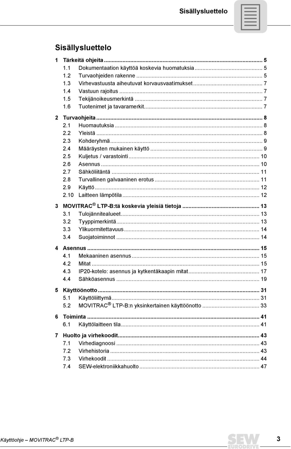 4 Määräysten mukainen käyttö... 9 2.5 Kuljetus / varastointi... 10 2.6 Asennus... 10 2.7 Sähköliitäntä... 11 2.8 Turvallinen galvaaninen erotus... 11 2.9 Käyttö... 12 2.10 Laitteen lämpötila.